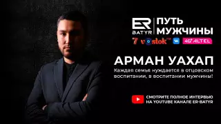 Каждая семья нуждается в отцовском воспитании. Арман Уахап в проекте ER-BATYR