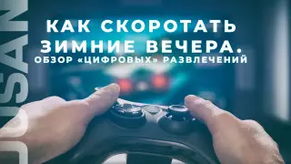 Как скоротать зимние вечера. Обзор цифровых развлечений